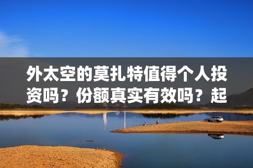 外太空的莫扎特值得个人投资吗？份额真实有效吗？起投多少？(外太空的莫扎特免费完整版)