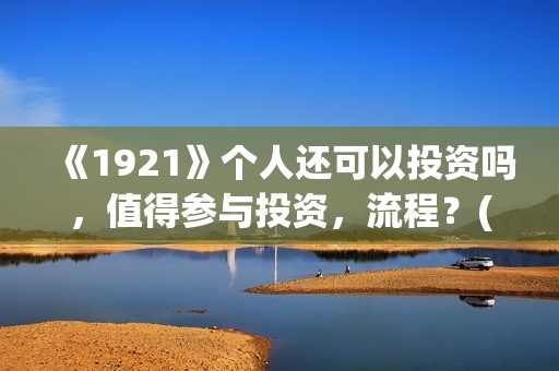 《1921》个人还可以投资吗，值得参与投资，流程？(1921 71)