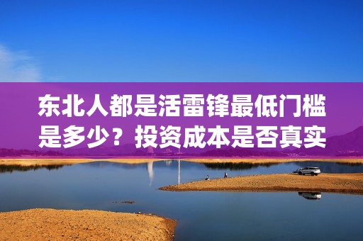 东北人都是活雷锋最低门槛是多少？投资成本是否真实？(东北人都是活雷锋歌词完整版)