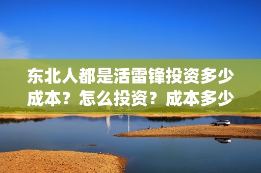 东北人都是活雷锋投资多少成本？怎么投资？成本多少？(东北人都是活雷锋mp3下载)