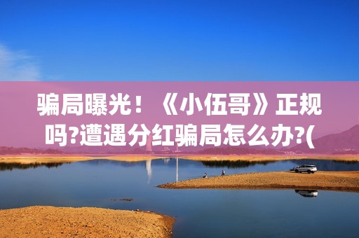 骗局曝光！《小伍哥》正规吗?遭遇分红骗局怎么办?(小型骗局)