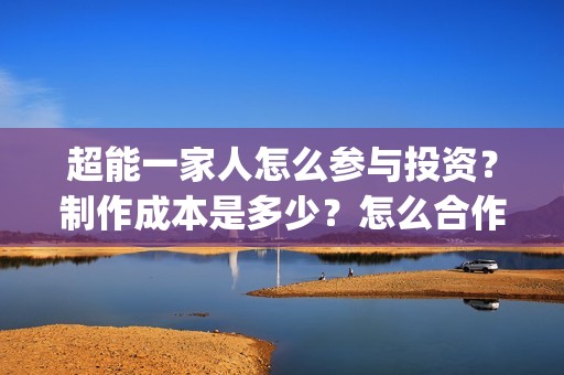 超能一家人怎么参与投资？制作成本是多少？怎么合作？(超能一家人怎么画简笔画)