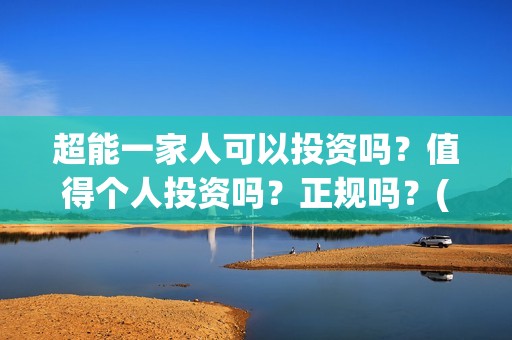 超能一家人可以投资吗？值得个人投资吗？正规吗？(超能一家人能)