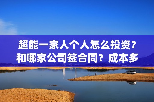 超能一家人个人怎么投资？和哪家公司签合同？成本多少(超能一家人宣传片)
