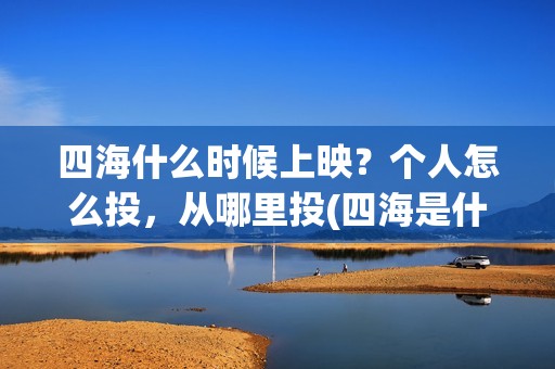 四海什么时候上映？个人怎么投，从哪里投(四海是什么时候的歌)