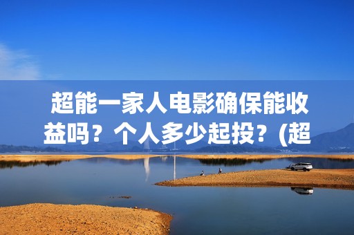  超能一家人电影确保能收益吗？个人多少起投？(超能一家人电影免费观看完整版高清)