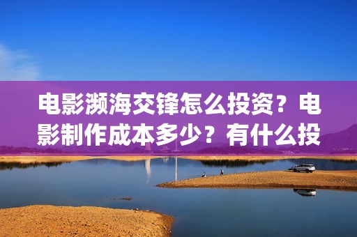 电影濒海交锋怎么投资？电影制作成本多少？有什么投资(电影濒海交锋怎么拍的)