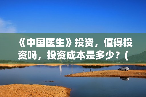 《中国医生》投资，值得投资吗，投资成本是多少？(中国医生首曝剧照)