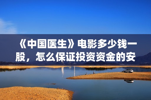 《中国医生》电影多少钱一股，怎么保证投资资金的安全？(中国医生电视剧免费观看)