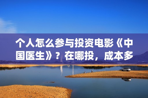个人怎么参与投资电影《中国医生》？在哪投，成本多少？(个人怎么参与投票活动)