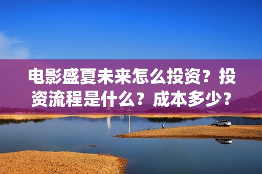 电影盛夏未来怎么投资？投资流程是什么？成本多少？(盛夏未来电影预告)