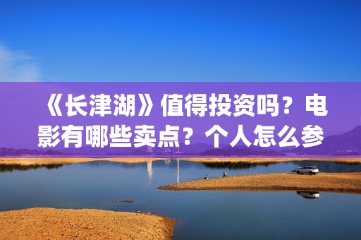 《长津湖》值得投资吗？电影有哪些卖点？个人怎么参与投资？最低参投金额是多少？(《长津湖》值得观看吗)