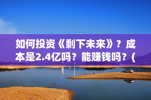 如何投资《剩下未来》?成本是2.4亿吗?能赚钱吗?(该如何投资) 如何投资《剩下未来》?成本是2.4亿吗?能赚钱吗?(该如何投资)