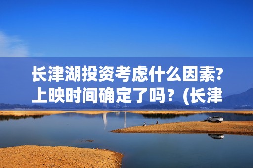 长津湖投资考虑什么因素?上映时间确定了吗？(长津湖投资方)