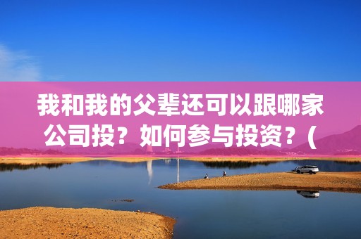 我和我的父辈还可以跟哪家公司投？如何参与投资？(我和我的父辈最后宣布)