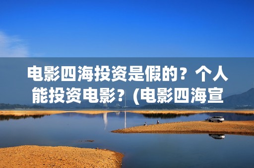 电影四海投资是假的？个人能投资电影？(电影四海宣传片)