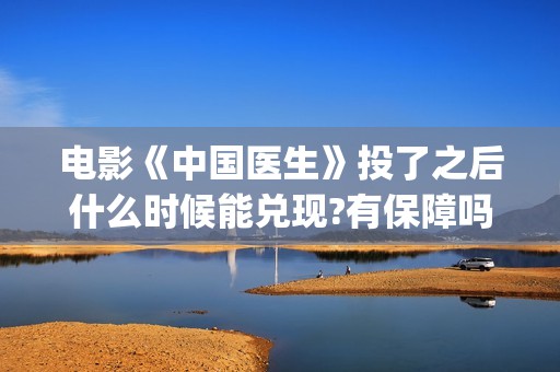 电影《中国医生》投了之后什么时候能兑现?有保障吗?(电影《中国医生》辛未图片)
