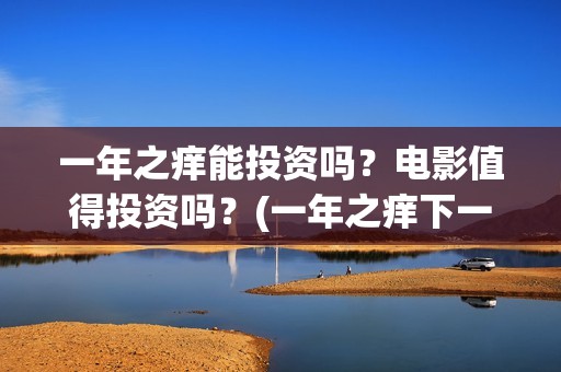 一年之痒能投资吗？电影值得投资吗？(一年之痒下一句)