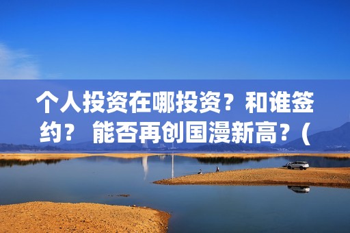 个人投资在哪投资？和谁签约？ 能否再创国漫新高？(如何个人投资)