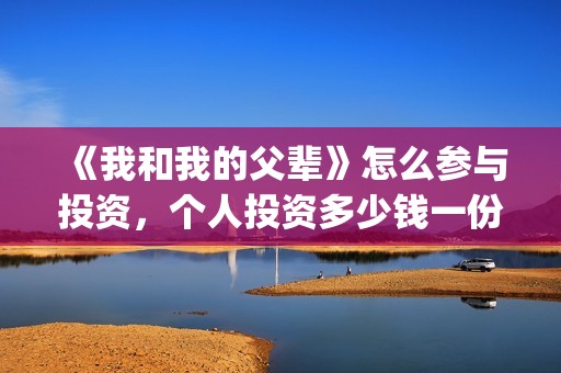 《我和我的父辈》怎么参与投资，个人投资多少钱一份？(我和我的父辈主题曲)