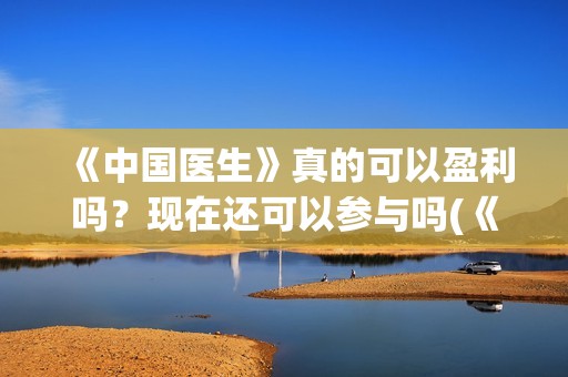 《中国医生》真的可以盈利吗？现在还可以参与吗(《中国医生》首映)