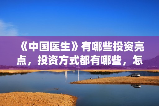 《中国医生》有哪些投资亮点，投资方式都有哪些，怎么投？(《中国医生》内容)