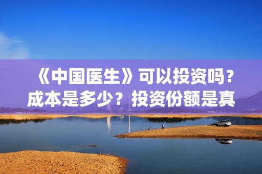 《中国医生》可以投资吗？成本是多少？投资份额是真是假？(《中国医生》解说)