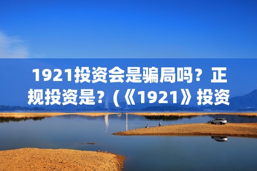 1921投资会是骗局吗？正规投资是？(《1921》投资成本)