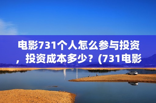 电影731个人怎么参与投资，投资成本多少？(731电影是怎样拍成的)