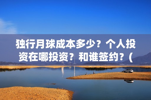 独行月球成本多少？个人投资在哪投资？和谁签约？(独行月球成本多少)