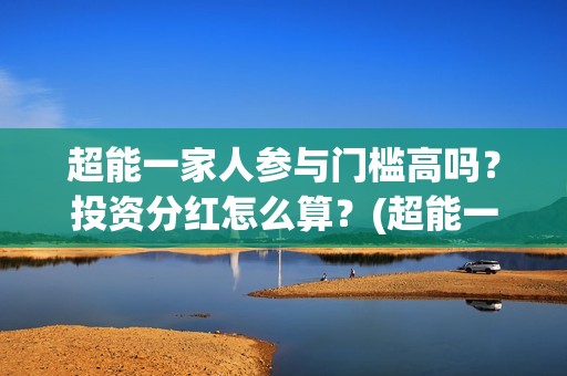 超能一家人参与门槛高吗？投资分红怎么算？(超能一家人2021年)