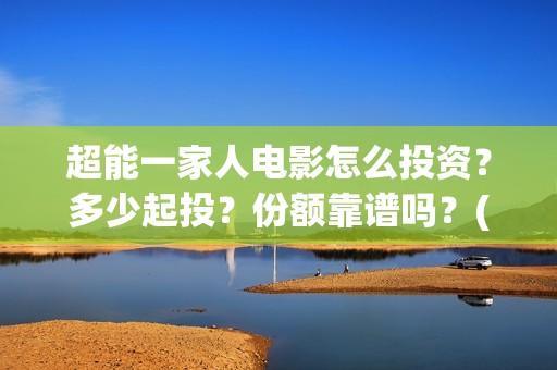 超能一家人电影怎么投资？多少起投？份额靠谱吗？(超能一家人电影免费喜剧电影在线观看)