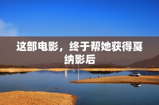 这部电影，终于帮她获得戛纳影后