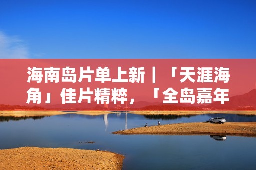 海南岛片单上新｜「天涯海角」佳片精粹，「全岛嘉年华」影迷狂欢！