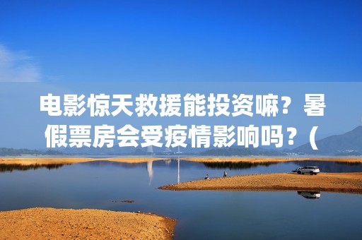 电影惊天救援能投资嘛？暑假票房会受疫情影响吗？(惊天救援电影什么时候上映)