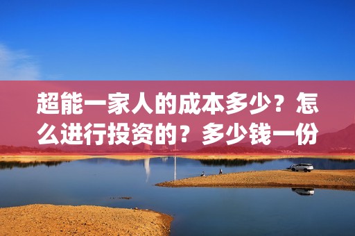 超能一家人的成本多少？怎么进行投资的？多少钱一份(超能一家人出品公司)