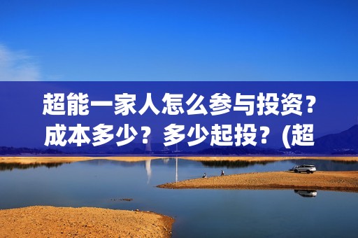 超能一家人怎么参与投资？成本多少？多少起投？(超能一家人怎么免费观看)