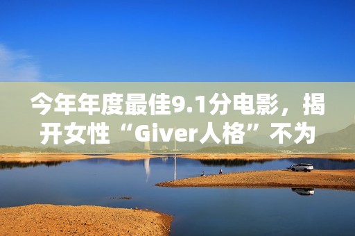 今年年度最佳9.1分电影，揭开女性“Giver人格”不为人知的真相！