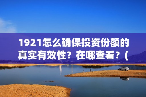 1921怎么确保投资份额的真实有效性？在哪查看？(1921怎么投资)