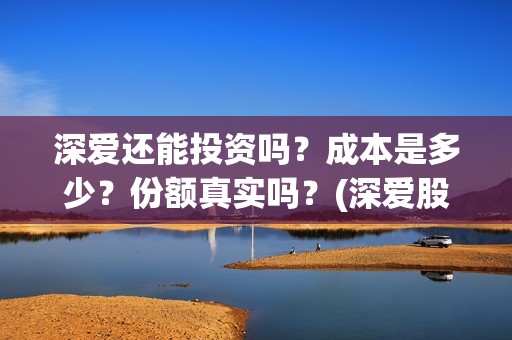 深爱还能投资吗？成本是多少？份额真实吗？(深爱股份)