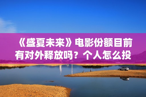 《盛夏未来》电影份额目前有对外释放吗？个人怎么投资？投资门槛多少(《盛夏未来》电视剧全集免费观看)
