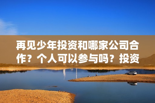 再见少年投资和哪家公司合作？个人可以参与吗？投资优势？(再见少年投资方)