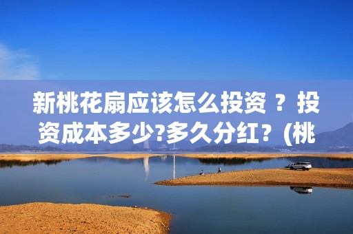 新桃花扇应该怎么投资 ？投资成本多少?多久分红？(桃花扇教程)