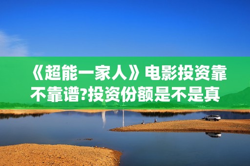 《超能一家人》电影投资靠不靠谱?投资份额是不是真实的?怎么投资?(超能一家人国外原版叫什么)