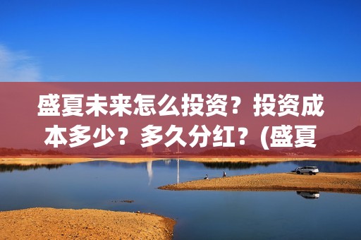 盛夏未来怎么投资？投资成本多少？多久分红？(盛夏未来怎么投资)