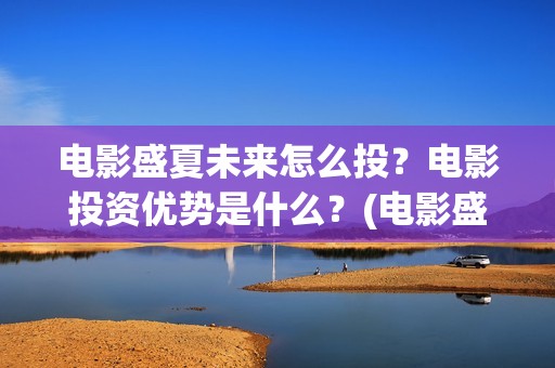 电影盛夏未来怎么投？电影投资优势是什么？(电影盛夏未来片长90分钟)