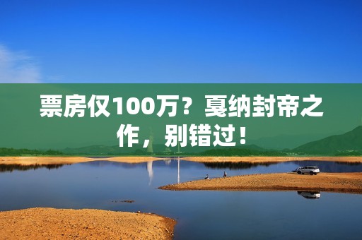 票房仅100万？戛纳封帝之作，别错过！