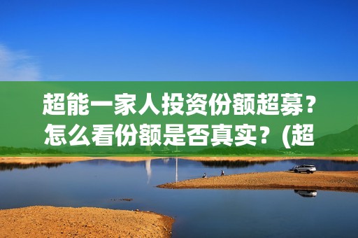 超能一家人投资份额超募？怎么看份额是否真实？(超能一家人多少起投)