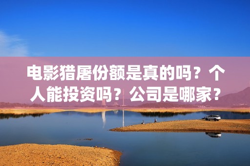 电影猎屠份额是真的吗？个人能投资吗？公司是哪家？(猎屠电影预估票房)