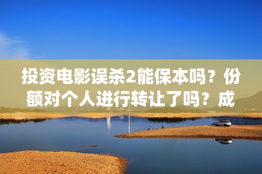 投资电影误杀2能保本吗？份额对个人进行转让了吗？成本多少？(电影误杀是哪个公司投资的)